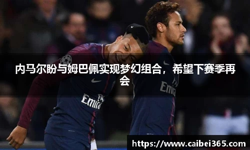 内马尔盼与姆巴佩实现梦幻组合，希望下赛季再会