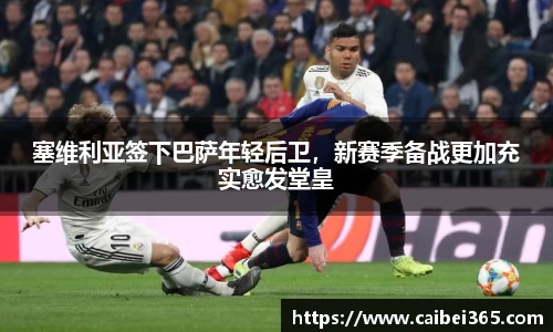 塞维利亚签下巴萨年轻后卫，新赛季备战更加充实愈发堂皇