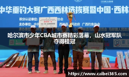 哈尔滨市少年CBA城市赛精彩落幕，山水冠军队夺得桂冠