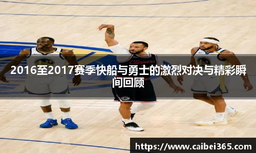 2016至2017赛季快船与勇士的激烈对决与精彩瞬间回顾