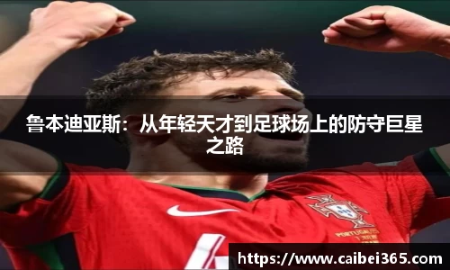 鲁本迪亚斯：从年轻天才到足球场上的防守巨星之路