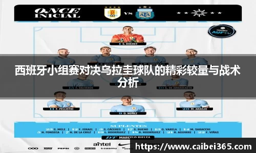 西班牙小组赛对决乌拉圭球队的精彩较量与战术分析