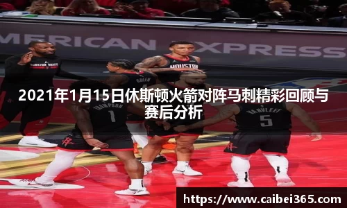 2021年1月15日休斯顿火箭对阵马刺精彩回顾与赛后分析