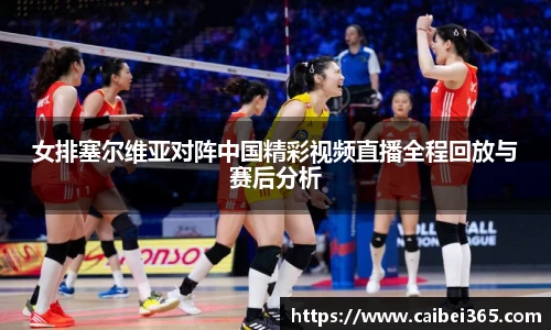 女排塞尔维亚对阵中国精彩视频直播全程回放与赛后分析