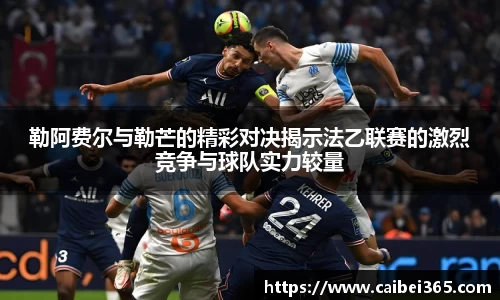 勒阿费尔与勒芒的精彩对决揭示法乙联赛的激烈竞争与球队实力较量