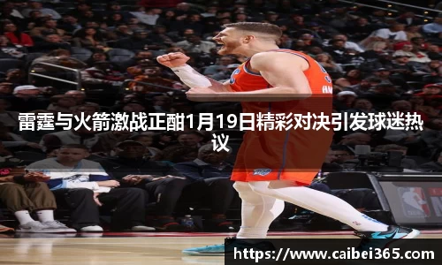 雷霆与火箭激战正酣1月19日精彩对决引发球迷热议
