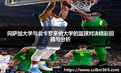 冈萨加大学与北卡罗来纳大学的篮球对决精彩回顾与分析