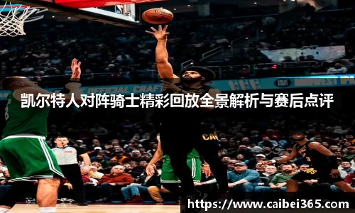 凯尔特人对阵骑士精彩回放全景解析与赛后点评