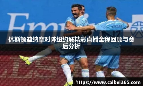 休斯顿迪纳摩对阵纽约城精彩直播全程回顾与赛后分析