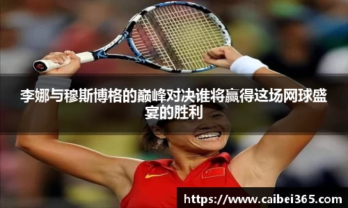 李娜与穆斯博格的巅峰对决谁将赢得这场网球盛宴的胜利