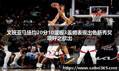 文班亚马场均20分10篮板3盖帽表现出色新秀奖项呼之欲出