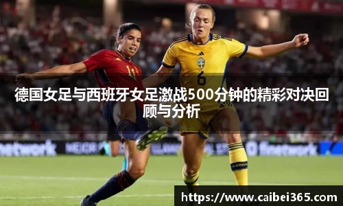 德国女足与西班牙女足激战500分钟的精彩对决回顾与分析